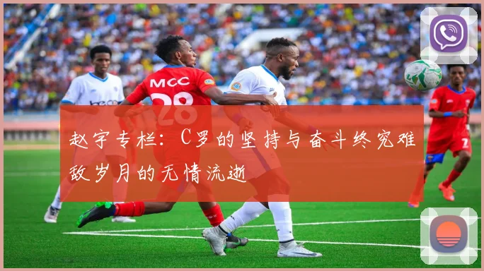 赵宇专栏：C罗的坚持与奋斗终究难敌岁月的无情流逝
